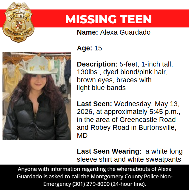 Missing graphic: Name: Alexa Guardado  Age: 15  Description: 5-feet, 1-inch tall, 130lbs., dyed blond/pink hair, brown eyes, braces with light blue bands  Last Seen: Wednesday, May 13, 2026, at approximately 5:45 p.m., in the area of Greencastle Road and Robey Road in Burtonsville, MD  Last Seen Wearing:  a white long sleeve shirt and white sweatpants