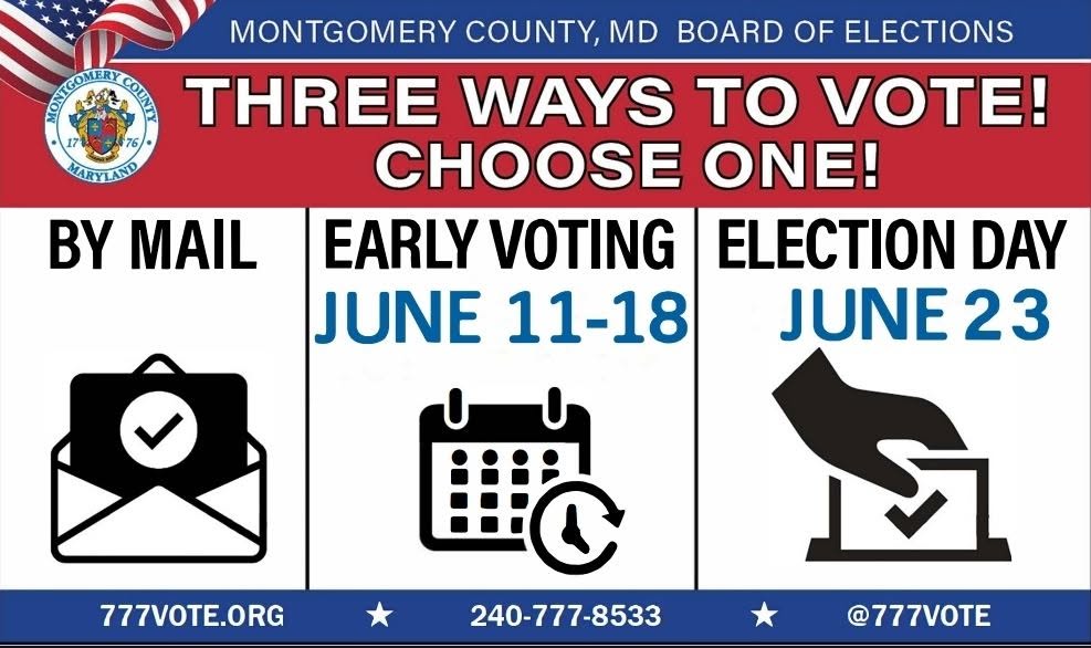 Montgomery County, MD Board of Elections. 3 ways to vote! Choose one! By mail, early voting June 11-18, Election Day June 23. 777VOTE.ORG, 240-777-8533, @777VOTE.