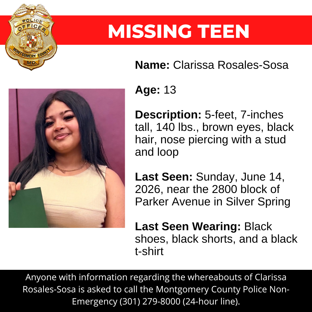 Missing teen flyer: Name: Clarissa Rosales-Sosa   Age: 13  Description: 5-feet, 7-inches tall, 140 lbs., brown eyes, black hair, nose piercing with a stud and hoop  Last Seen: Sunday, June 14, 2026, near the 2800 block of Parker Avenue in Silver Spring  Last Seen Wearing: Black shoes, black shorts, and a black t-shirt